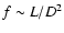 $f \sim L / D^2$