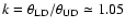 $k = \theta_{\rm LD}/\theta_{\rm UD} \simeq 1.05$