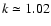 $k \simeq 1.02$