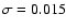 $\sigma = 0.015$