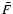 $\bar{F}$
