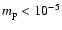 $m_{\rm p}<10^{-5}$