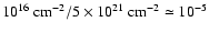 $10^{16}~{\rm cm}^{-2}/ 5\times 10^{21}~{\rm cm}^{-2}\simeq 10^{-5} $