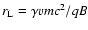 $r_{\rm L}= \gamma v m c^2/qB$