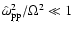 $\hat{\omega}_{\rm pp}^{2}/\Omega^{2} \ll 1$