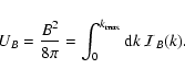 \begin{displaymath}
U_{B} = \frac{B^{2}}{8 \pi} = \int _{0}^{k_{\rm max}} {\rm d} k \: {\cal I}_{B}(k).
\end{displaymath}