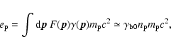 \begin{displaymath}
e_{\rm p} = \int{\rm d}\vec{p}~F (\vec{p})\gamma(\vec{p})m_{\rm p}c^2
\simeq\gamma _{\rm b0}n_{\rm p}m_{\rm p}c^{2},
\end{displaymath}