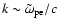 $k \sim\tilde{\omega}_{\rm pe}/c$