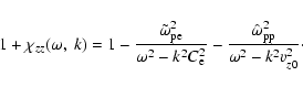 \begin{displaymath}
1 + \chi _{zz}(\omega,\: k) =
1 - \frac{\tilde{\omega}_{\r...
...at{\omega}_{\rm pp}^{2}}
{\omega^{2} - k^{2} v_{z0}^{2}}\cdot
\end{displaymath}