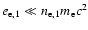 $e_{{\rm e},1} \ll n_{{\rm e},1} m_{\rm e} c^{2}$
