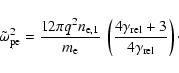\begin{displaymath}
\tilde{\omega}_{\rm pe}^2 = \frac{12\pi q^2 n_{{\rm e},1}}{...
...\frac{4\gamma _{\rm rel}+ 3}{4\gamma _{\rm rel}}} \right)\cdot
\end{displaymath}