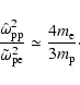 \begin{displaymath}
\frac{\hat{\omega}_{\rm pp}^{2}}{\tilde{\omega}_{\rm pe}^2} \simeq\frac{4 m_{\rm e}}{3 m_{\rm p}}\cdot
\end{displaymath}