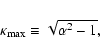 \begin{displaymath}
\kappa _{\rm max} \equiv\sqrt{\alpha^{2} - 1},
\end{displaymath}