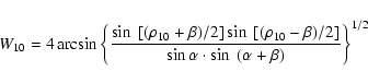 \begin{displaymath}W_{10}=4\arcsin\left\{\frac{\sin~[(\rho_{10}+\beta)/2]\sin~
[...
...}-\beta)/2]}{\sin\alpha\cdot\sin~(\alpha+\beta)}\right\}^{1/2}
\end{displaymath}