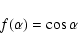 \begin{displaymath}f(\alpha)=\cos\alpha
\end{displaymath}