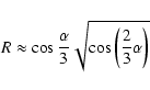 \begin{displaymath}R\approx\cos\frac{\alpha}{3}\sqrt{\cos\left(\frac{2}{3}\alpha\right)}
\end{displaymath}