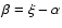 $\beta=\xi-\alpha$