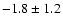 $-1.8 \pm 1.2$