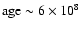 $\rm age\sim6\times10^{8}$