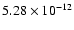 $\rm 5.28 \times10^{-12}$