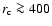 $r_{\rm c} \ga 400$