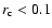 $r_{\rm c}<0.1$