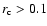 $r_{\rm c}>0.1$