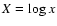 $X=\log x$