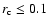 $r_{\rm c}\leq 0.1$