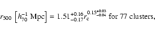 \begin{displaymath}r_{500}~\left[h_{70}^{-1}~{\rm Mpc}\right] =
1.51^{+0.16}_{-0.17}r_{\rm c}^{0.15^{+0.03}_{-0.04}}
~{\rm for~77~clusters},
\end{displaymath}
