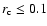 $r_{\rm c}\le0.1$