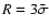 $R=3\bar{\sigma}$