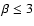 $\beta \leq 3$