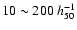 $10\sim200~h_{50}^{-1}$