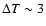 $\Delta T \sim 3$