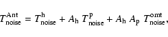 \begin{displaymath}%
T_{\rm noise}^{\rm Ant} = T_{\rm noise}^{\rm h} +
A_{\rm h...
...e}^{\rm p} +
A_{\rm h}\;A_{\rm p}\; T_{\rm noise}^{\rm omt},
\end{displaymath}