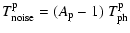 $\displaystyle T_{\rm noise}^{\rm p} =
(A_{\rm p } - 1)\;T_{\rm ph}^{\rm p}$