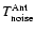 $T^{\rm Ant}_{\rm noise}$
