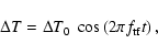 \begin{displaymath}%
\Delta T = \Delta T_0 \; \cos\left(2\pi f_{\rm tf}t\right),
\end{displaymath}