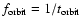 $f_{\rm orbit} = 1/t_{\rm orbit}$