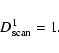 \begin{displaymath}%
D^1_{\rm scan} = 1.
\end{displaymath}