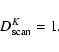 \begin{displaymath}%
D^K_{\rm scan} = 1.
\end{displaymath}
