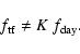 \begin{displaymath}%
f_{\rm tf} \ne K~f_{\rm day}.
\end{displaymath}