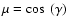 $\mu = \cos~(\gamma)$