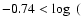 $-0.74 < \log~($
