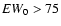${\it EW}_0 > 75$