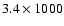 $3.4 \times 1000$