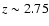 $z \sim
2.75$