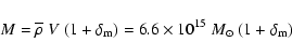 \begin{displaymath}{M} = \overline{\rho}~ V~ (1 + \delta_{\rm m}) = 6.6
\times 10^{15} ~{M}_\odot~ (1 + \delta_{\rm m})
\end{displaymath}