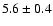 $5.6 \pm 0.4$